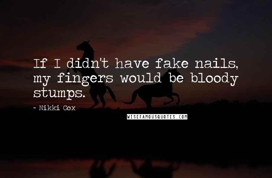 Nikki Cox Quotes: If I didn't have fake nails, my fingers would be bloody stumps.
