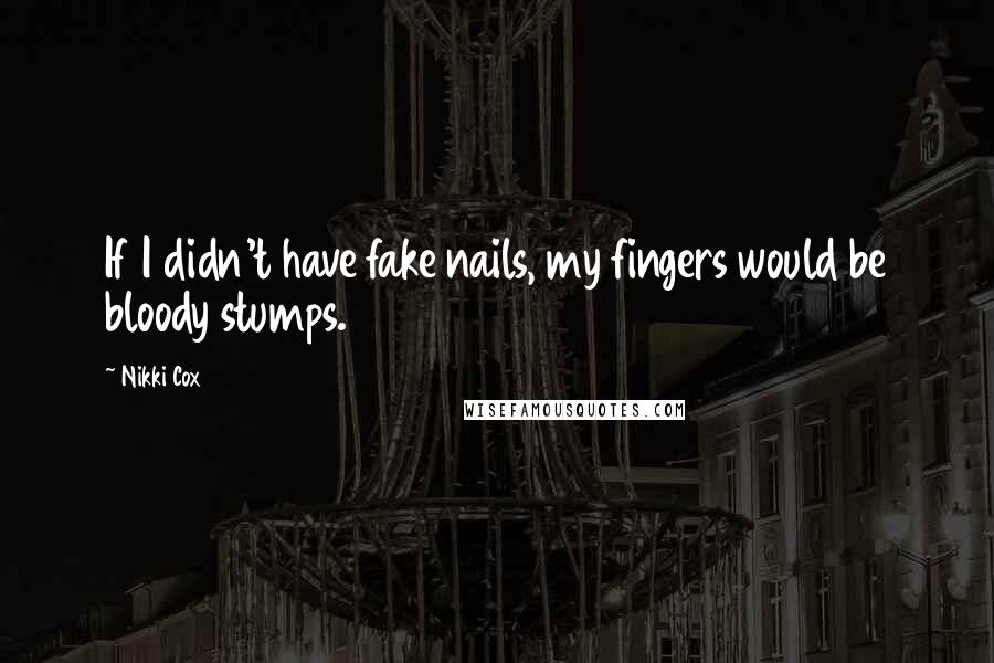 Nikki Cox Quotes: If I didn't have fake nails, my fingers would be bloody stumps.