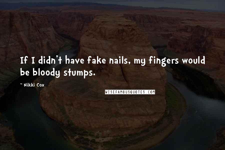 Nikki Cox Quotes: If I didn't have fake nails, my fingers would be bloody stumps.