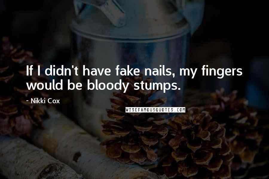 Nikki Cox Quotes: If I didn't have fake nails, my fingers would be bloody stumps.