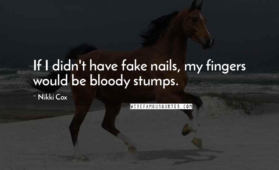 Nikki Cox Quotes: If I didn't have fake nails, my fingers would be bloody stumps.