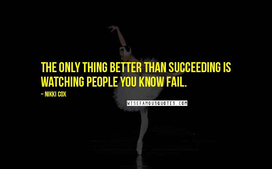 Nikki Cox Quotes: The only thing better than succeeding is watching people you know fail.