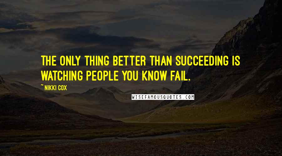 Nikki Cox Quotes: The only thing better than succeeding is watching people you know fail.