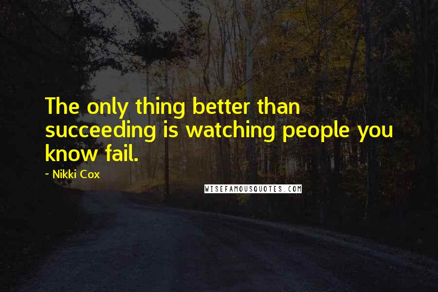 Nikki Cox Quotes: The only thing better than succeeding is watching people you know fail.