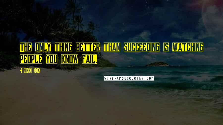 Nikki Cox Quotes: The only thing better than succeeding is watching people you know fail.