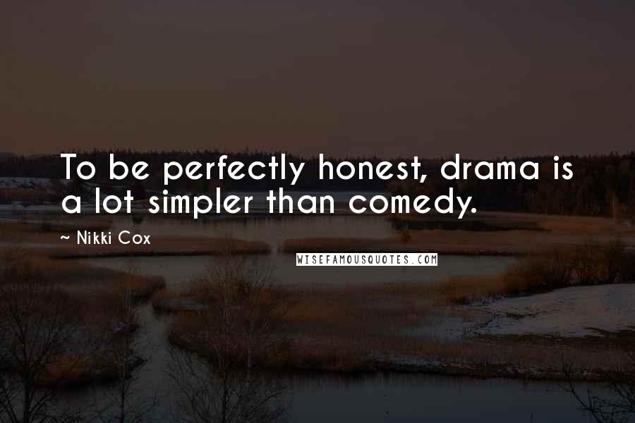Nikki Cox Quotes: To be perfectly honest, drama is a lot simpler than comedy.