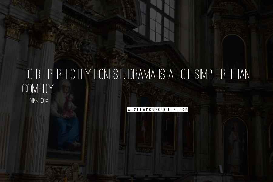 Nikki Cox Quotes: To be perfectly honest, drama is a lot simpler than comedy.