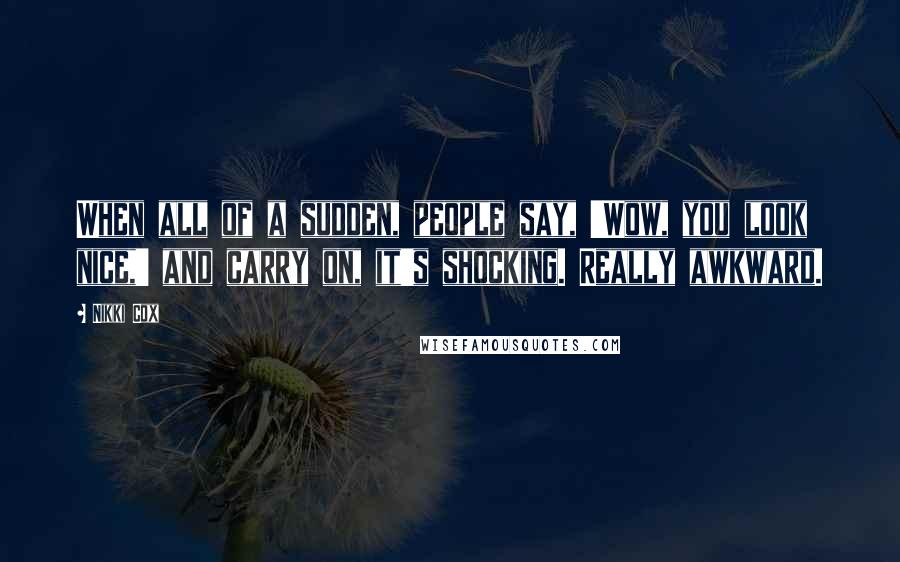 Nikki Cox Quotes: When all of a sudden, people say, 'Wow, you look nice,' and carry on, it's shocking. Really awkward.