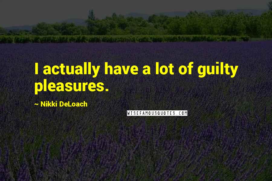 Nikki DeLoach Quotes: I actually have a lot of guilty pleasures.