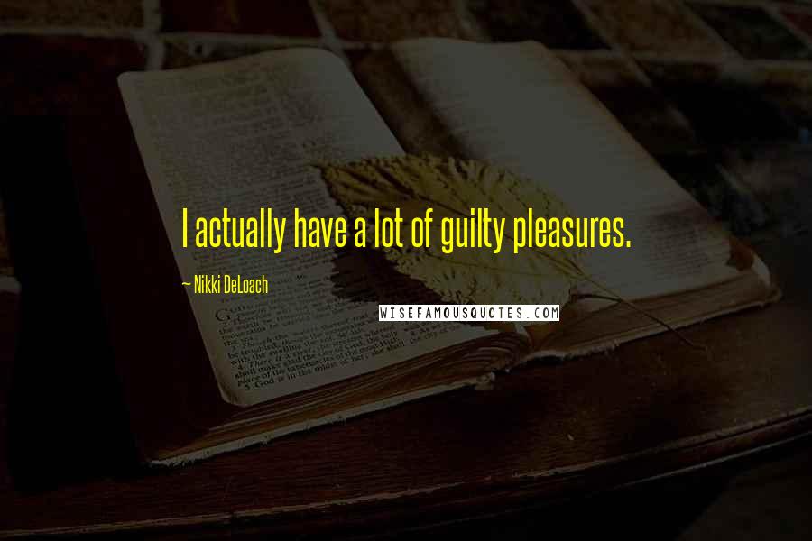 Nikki DeLoach Quotes: I actually have a lot of guilty pleasures.