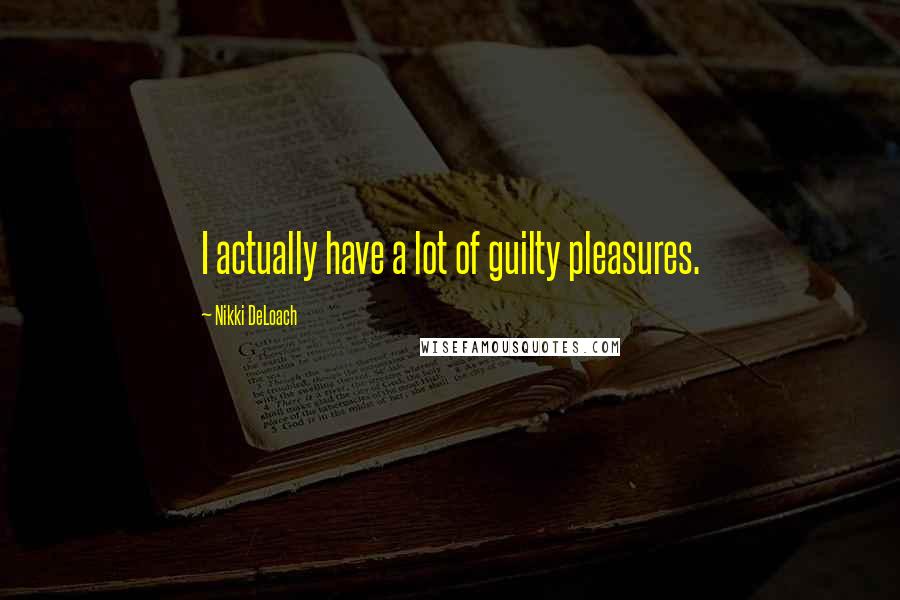 Nikki DeLoach Quotes: I actually have a lot of guilty pleasures.