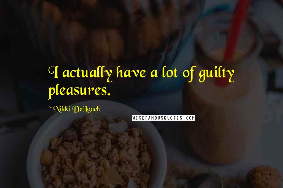 Nikki DeLoach Quotes: I actually have a lot of guilty pleasures.