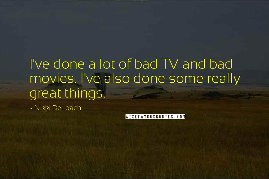 Nikki DeLoach Quotes: I've done a lot of bad TV and bad movies. I've also done some really great things.