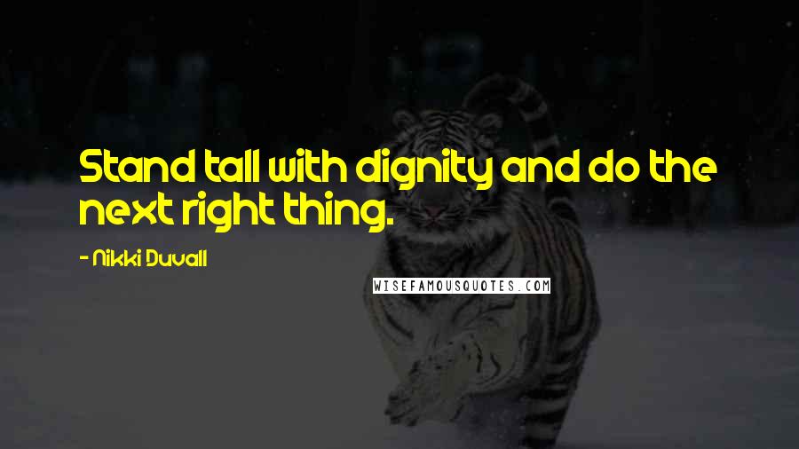 Nikki Duvall Quotes: Stand tall with dignity and do the next right thing.