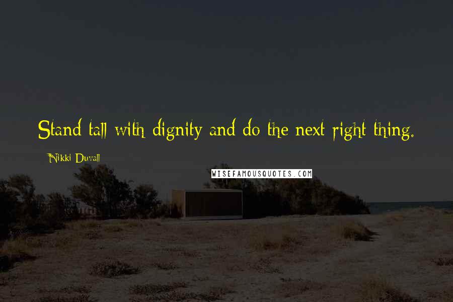 Nikki Duvall Quotes: Stand tall with dignity and do the next right thing.