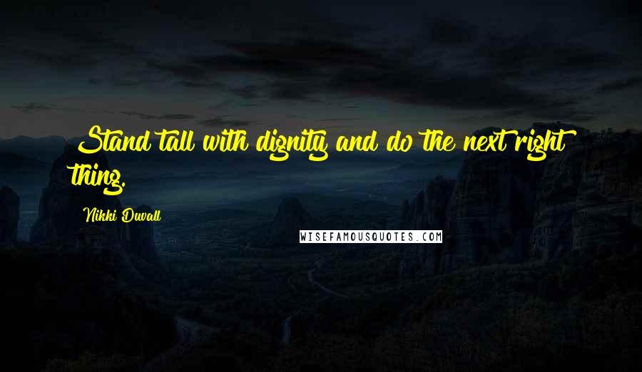 Nikki Duvall Quotes: Stand tall with dignity and do the next right thing.