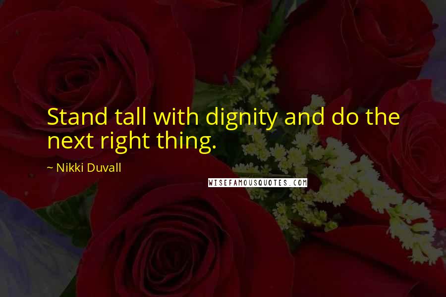 Nikki Duvall Quotes: Stand tall with dignity and do the next right thing.