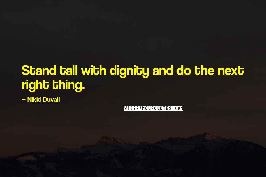 Nikki Duvall Quotes: Stand tall with dignity and do the next right thing.