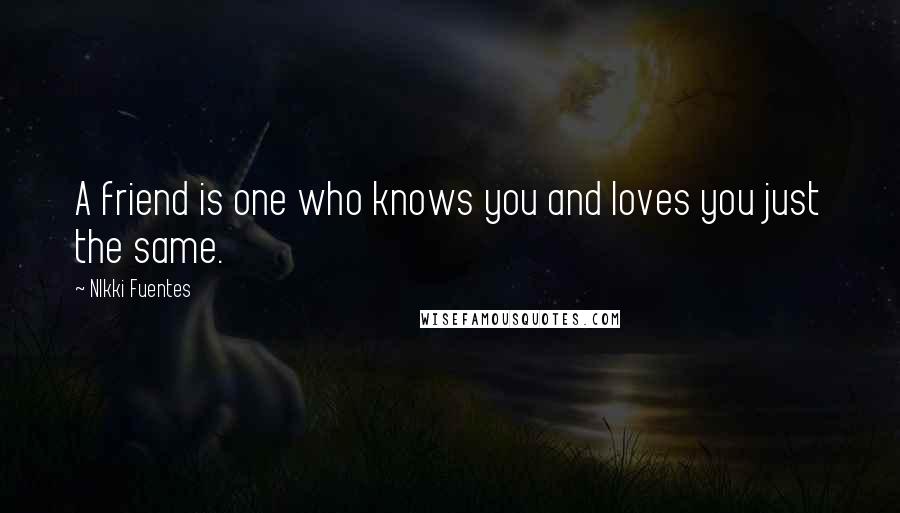 NIkki Fuentes Quotes: A friend is one who knows you and loves you just the same.