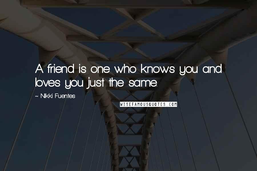 NIkki Fuentes Quotes: A friend is one who knows you and loves you just the same.