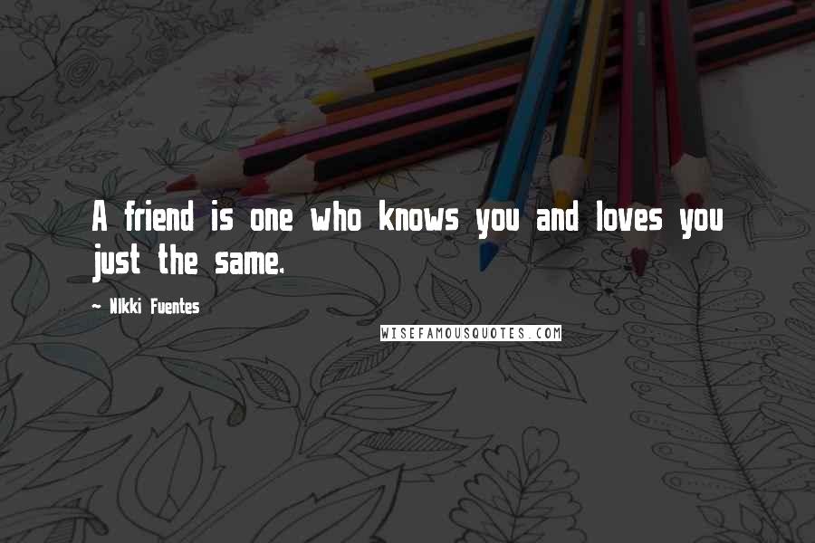 NIkki Fuentes Quotes: A friend is one who knows you and loves you just the same.