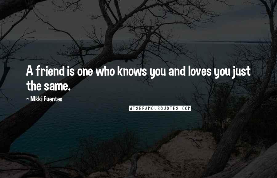 NIkki Fuentes Quotes: A friend is one who knows you and loves you just the same.