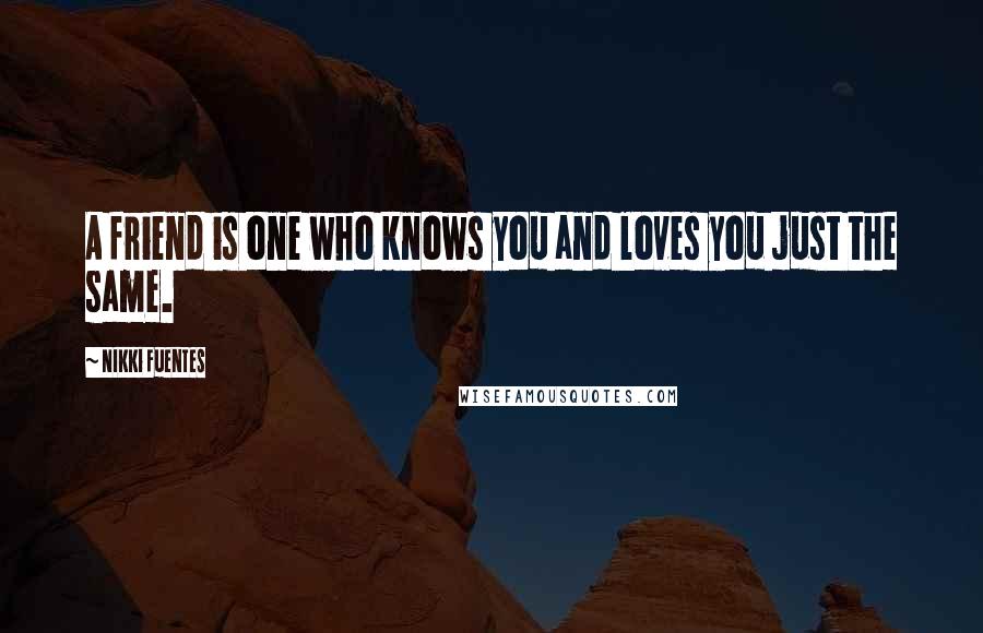 NIkki Fuentes Quotes: A friend is one who knows you and loves you just the same.