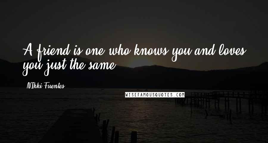 NIkki Fuentes Quotes: A friend is one who knows you and loves you just the same.