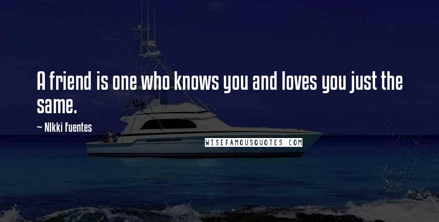 NIkki Fuentes Quotes: A friend is one who knows you and loves you just the same.