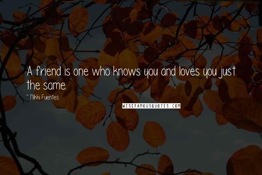 NIkki Fuentes Quotes: A friend is one who knows you and loves you just the same.