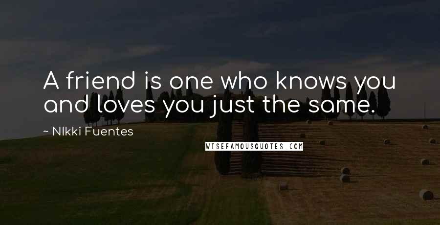 NIkki Fuentes Quotes: A friend is one who knows you and loves you just the same.