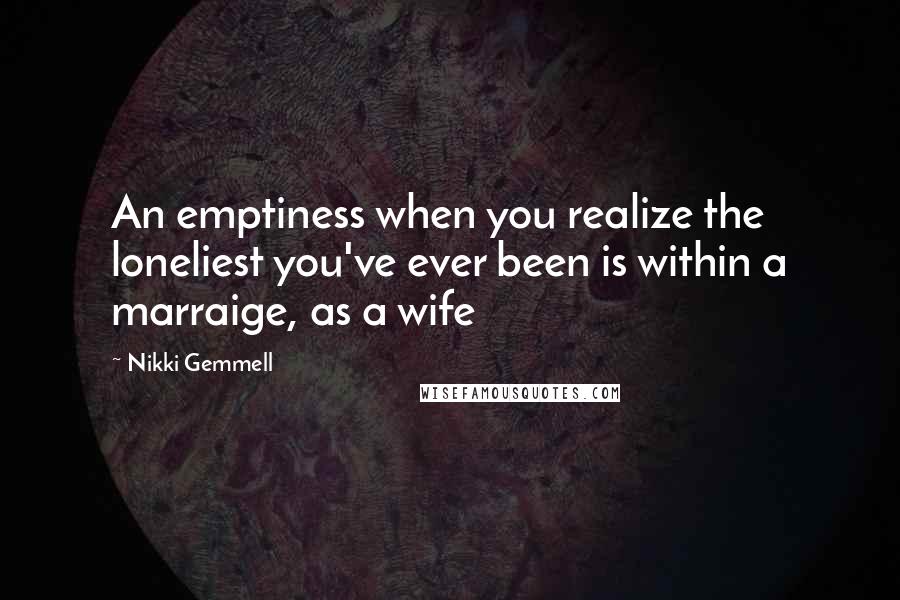 Nikki Gemmell Quotes: An emptiness when you realize the loneliest you've ever been is within a marraige, as a wife
