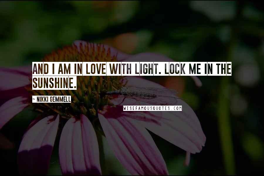 Nikki Gemmell Quotes: And I am in love with light. Lock me in the sunshine.