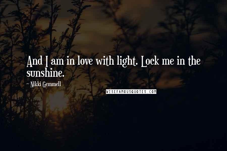 Nikki Gemmell Quotes: And I am in love with light. Lock me in the sunshine.