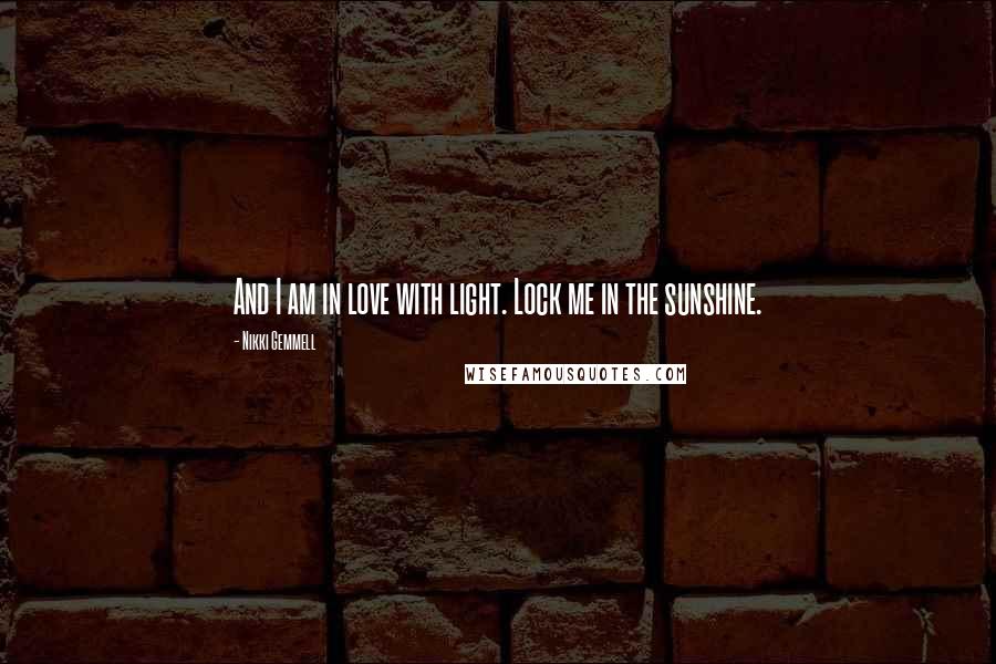 Nikki Gemmell Quotes: And I am in love with light. Lock me in the sunshine.