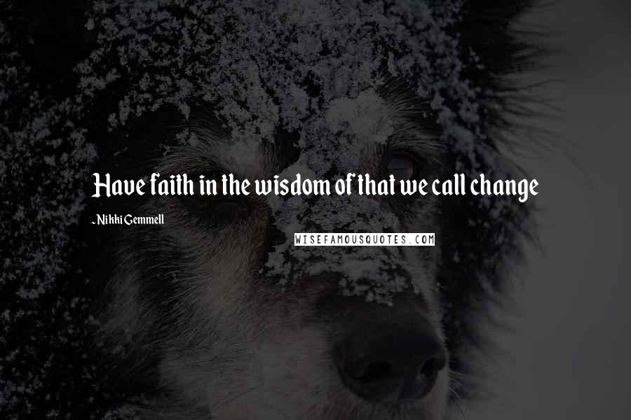 Nikki Gemmell Quotes: Have faith in the wisdom of that we call change