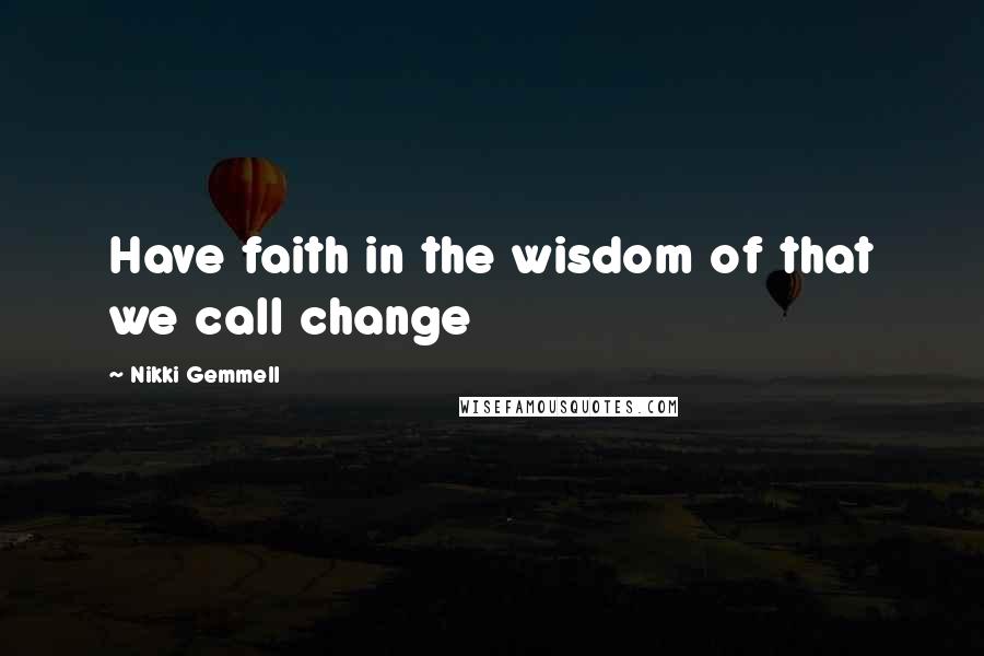 Nikki Gemmell Quotes: Have faith in the wisdom of that we call change