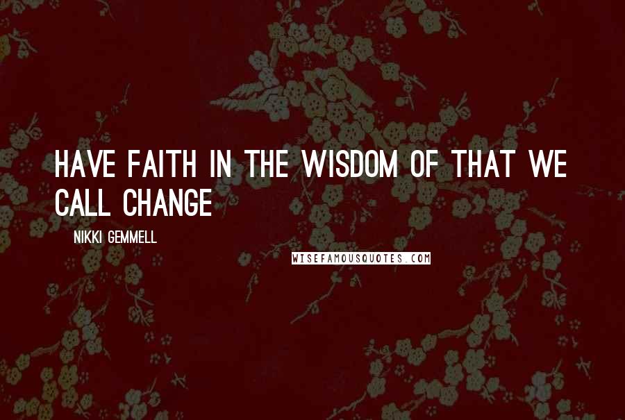 Nikki Gemmell Quotes: Have faith in the wisdom of that we call change