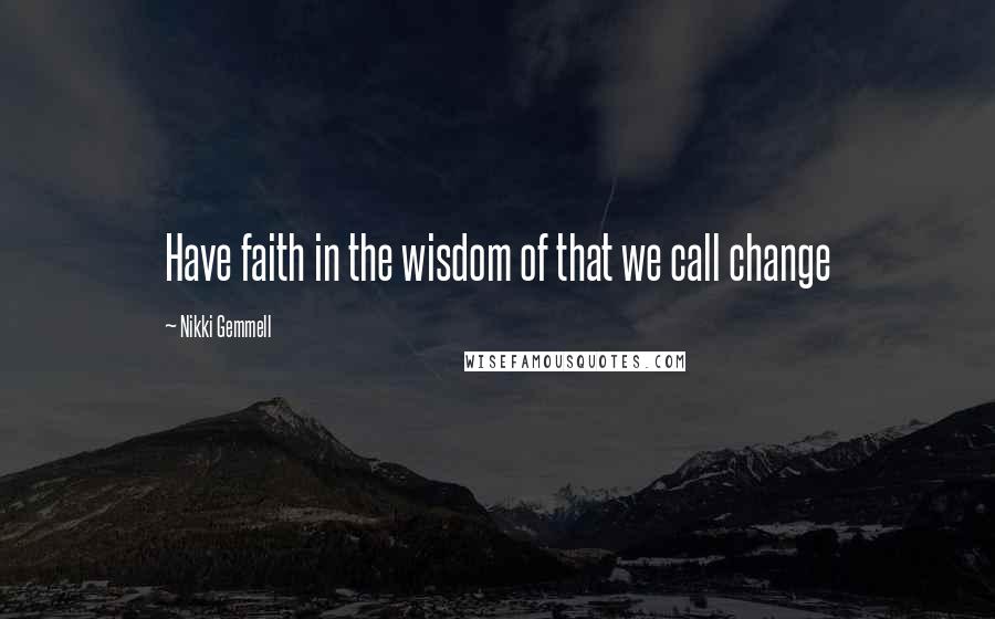 Nikki Gemmell Quotes: Have faith in the wisdom of that we call change