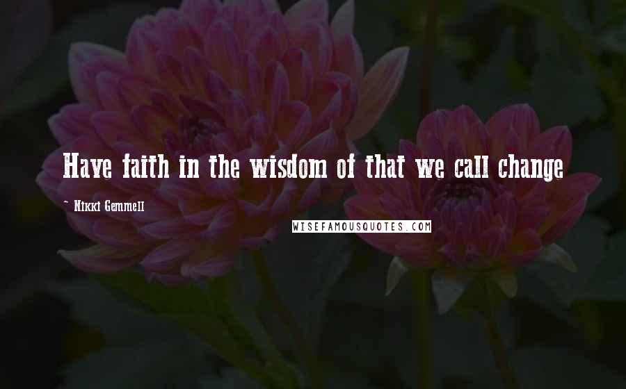 Nikki Gemmell Quotes: Have faith in the wisdom of that we call change