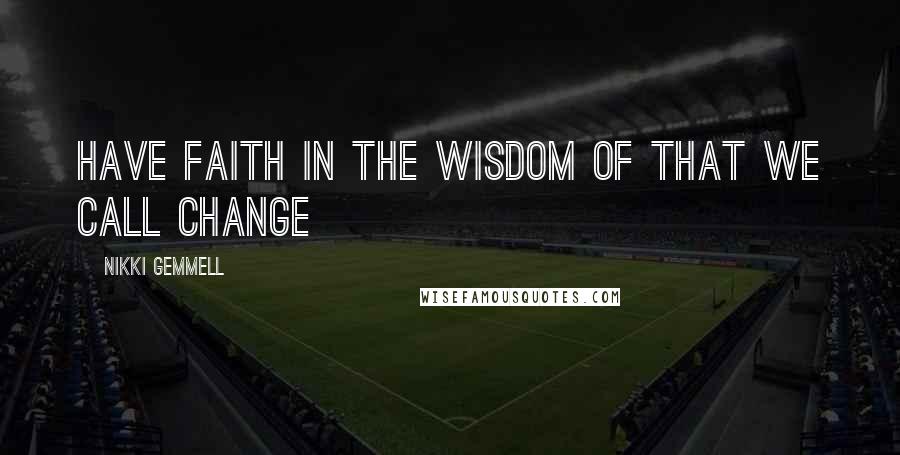 Nikki Gemmell Quotes: Have faith in the wisdom of that we call change