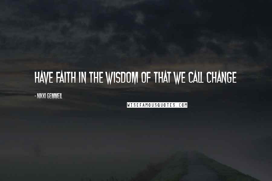 Nikki Gemmell Quotes: Have faith in the wisdom of that we call change