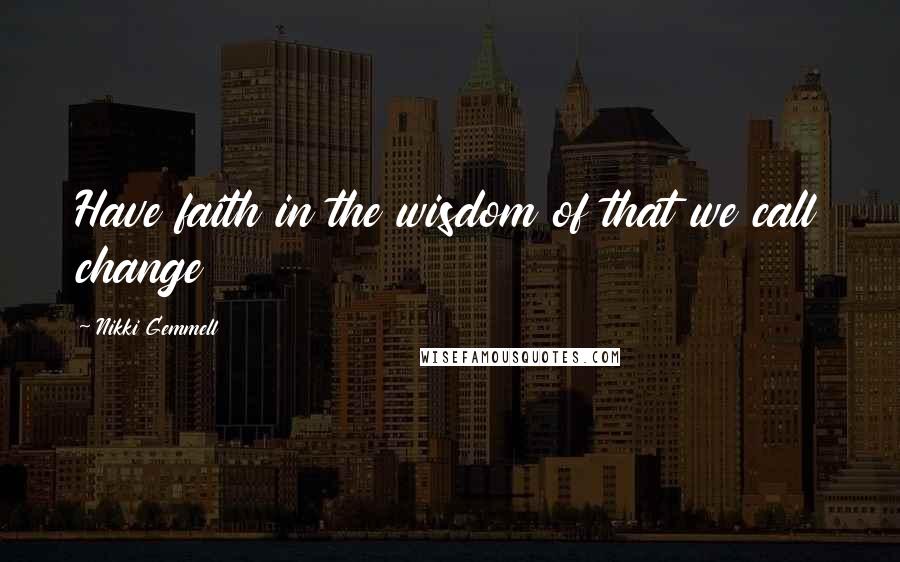 Nikki Gemmell Quotes: Have faith in the wisdom of that we call change