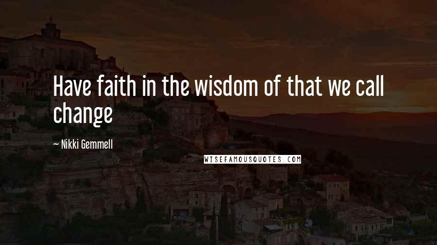 Nikki Gemmell Quotes: Have faith in the wisdom of that we call change