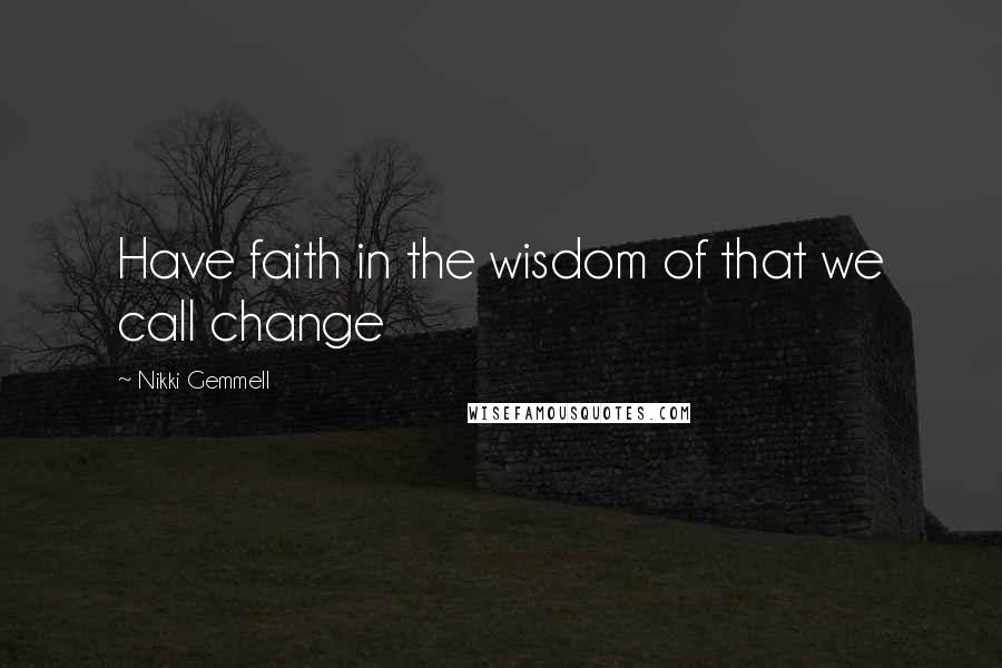 Nikki Gemmell Quotes: Have faith in the wisdom of that we call change