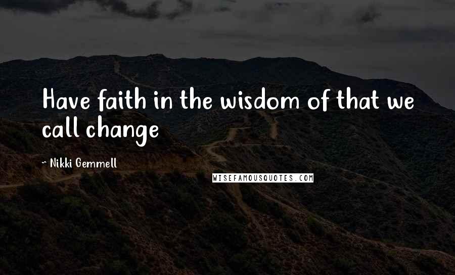 Nikki Gemmell Quotes: Have faith in the wisdom of that we call change