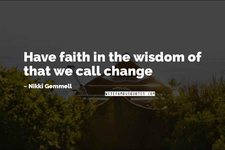 Nikki Gemmell Quotes: Have faith in the wisdom of that we call change