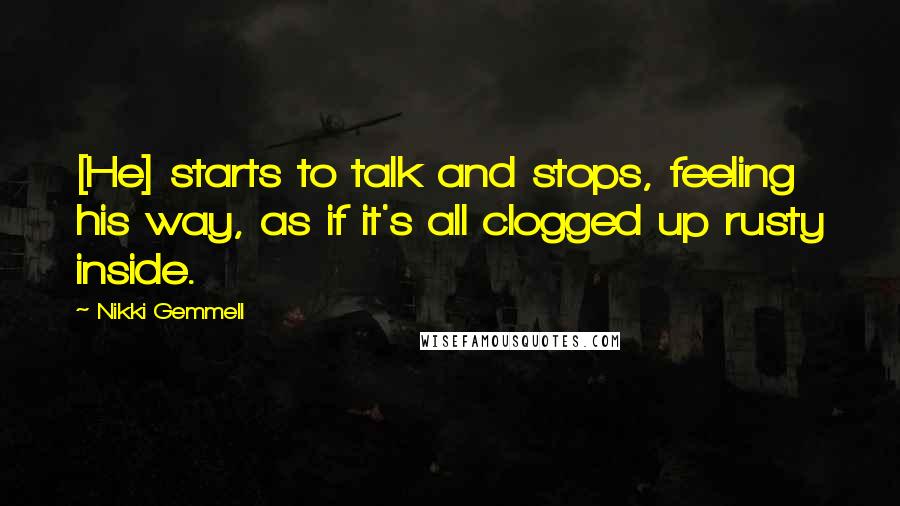 Nikki Gemmell Quotes: [He] starts to talk and stops, feeling his way, as if it's all clogged up rusty inside.