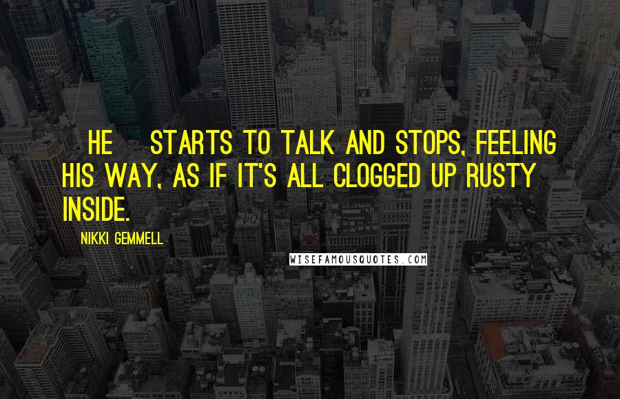 Nikki Gemmell Quotes: [He] starts to talk and stops, feeling his way, as if it's all clogged up rusty inside.