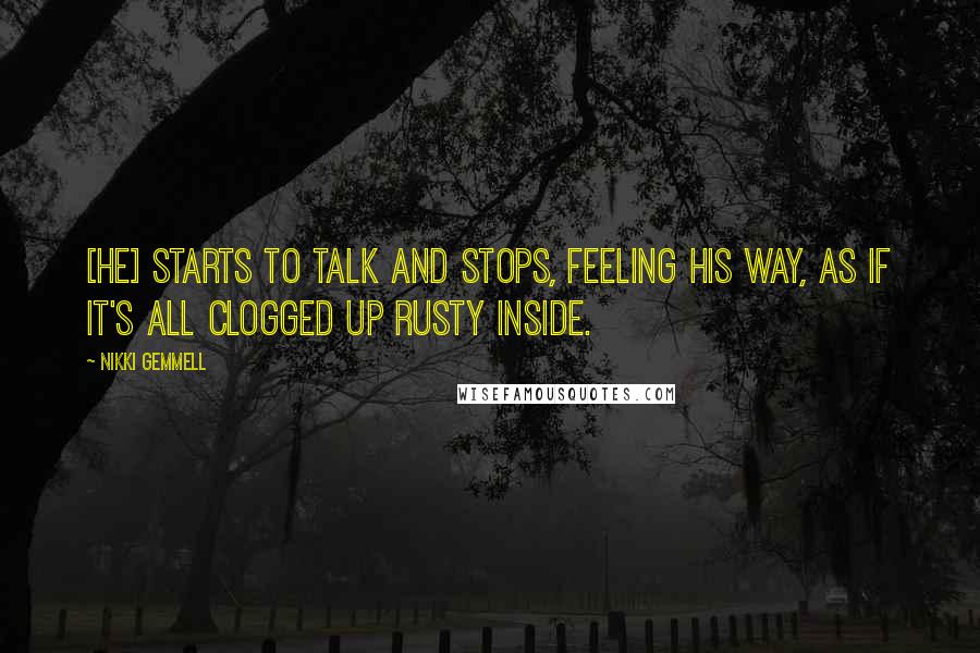 Nikki Gemmell Quotes: [He] starts to talk and stops, feeling his way, as if it's all clogged up rusty inside.